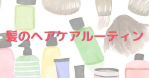 髪のヘアケアルーティーン