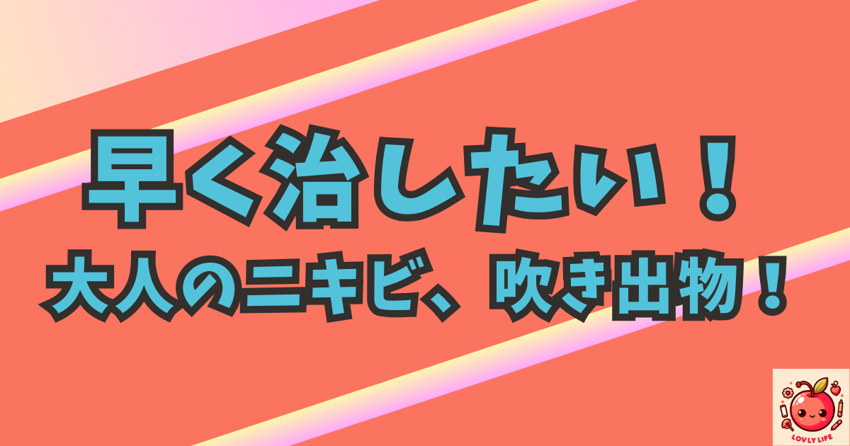 早く治したい！ 大人のニキビ、吹き出物